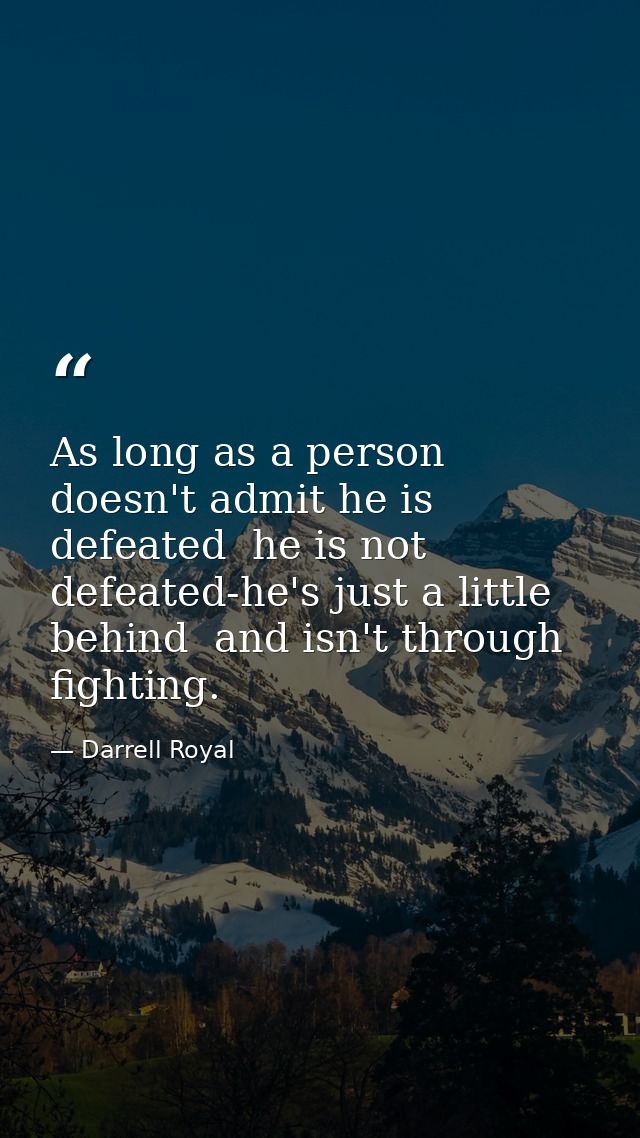 As long as a person doesn't admit he is defeated  he is not defeated-he's just a little behind  and isn't through fighti — Darrell Royal