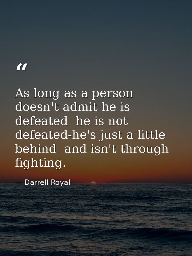 As long as a person doesn't admit he is defeated  he is not defeated-he's just a little behind  and isn't through fighti — Darrell Royal