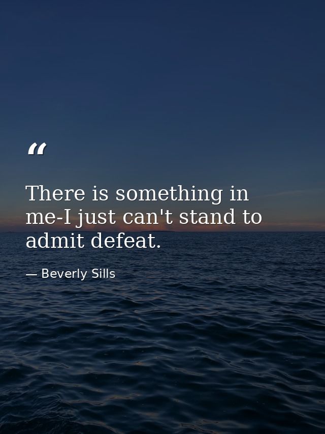 There is something in me-I just can't stand to admit defeat. — Beverly Sills