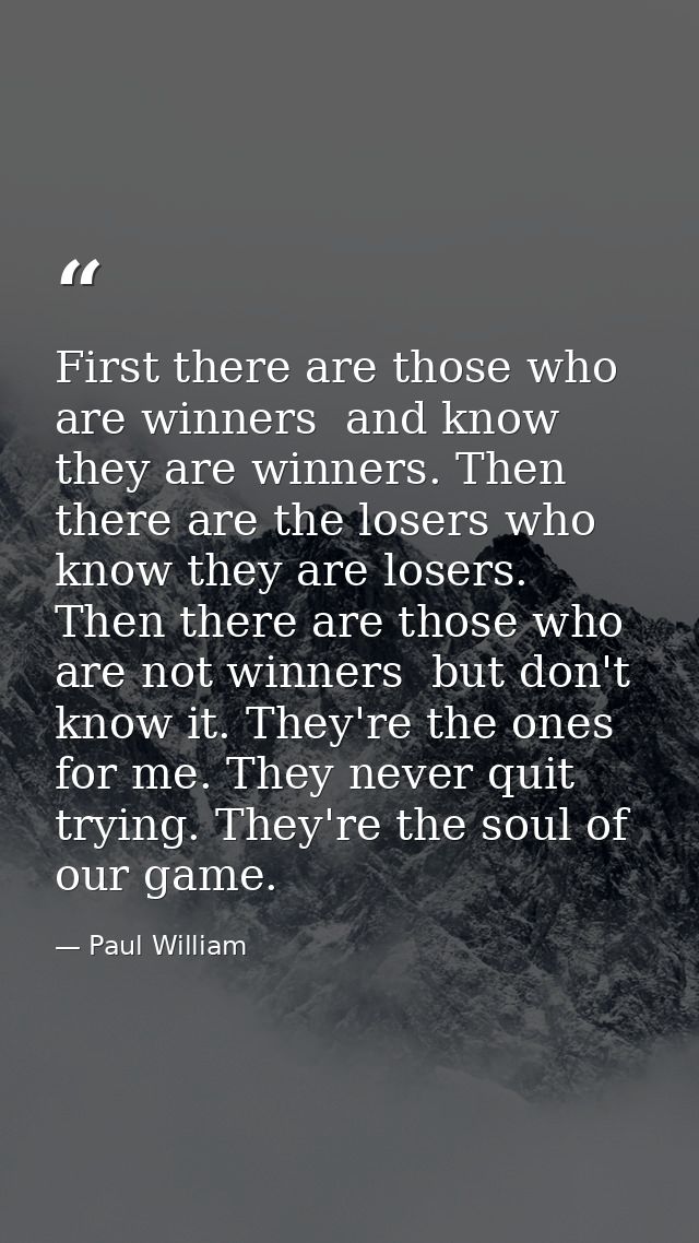 First there are those who are winners  and know they are winners. Then there are the losers who know they are losers. Th — Paul William