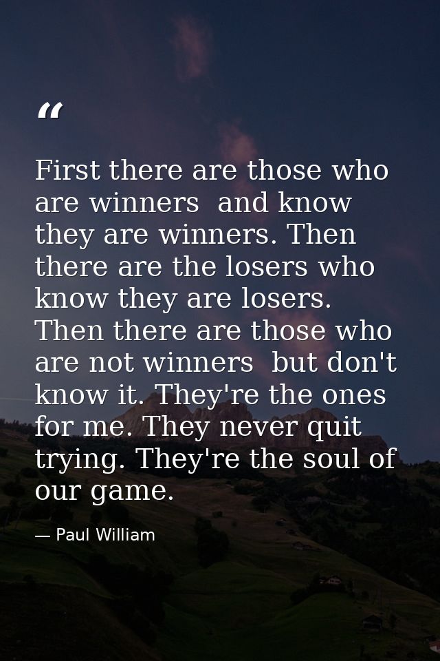 First there are those who are winners  and know they are winners. Then there are the losers who know they are losers. Th — Paul William