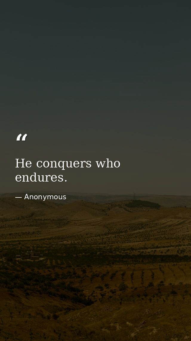 He conquers who endures. — Anonymous