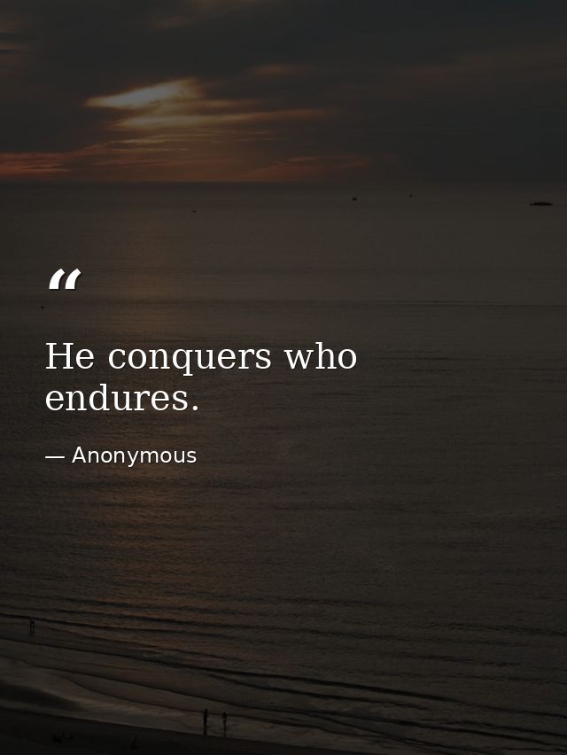 He conquers who endures. — Anonymous