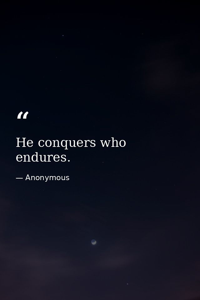 He conquers who endures. — Anonymous