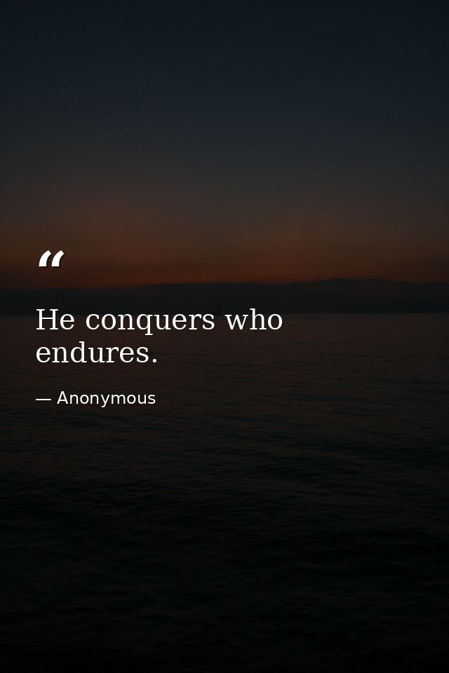 He conquers who endures. — Anonymous
