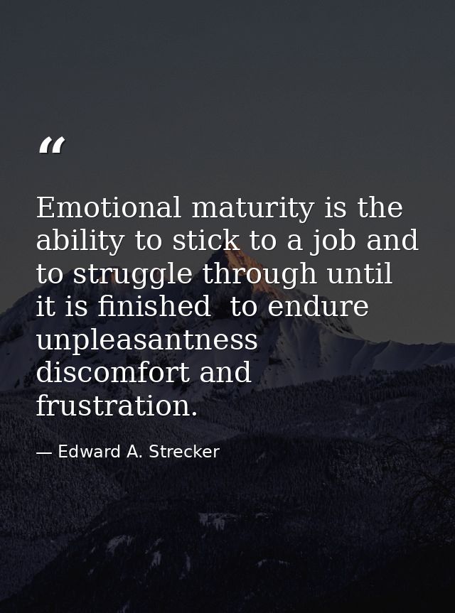 Emotional maturity is the ability to stick to a job and to struggle through until it is finished  to endure unpleasantne — Edward A. Strecker