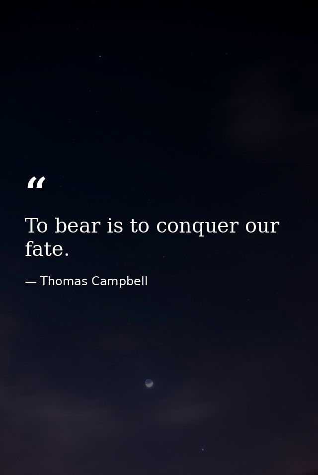 To bear is to conquer our fate. — Thomas Campbell