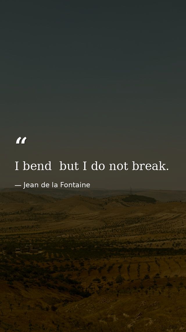 I bend  but I do not break. — Jean de la Fontaine