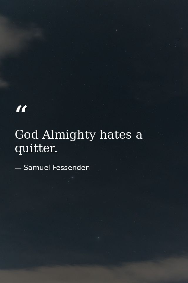God Almighty hates a quitter. — Samuel Fessenden
