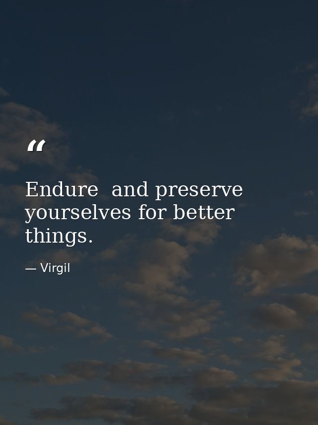 Endure  and preserve yourselves for better things. — Virgil