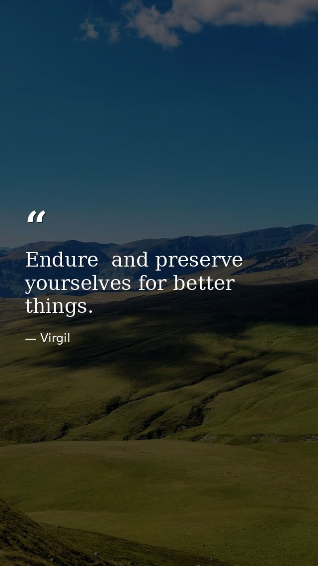 Endure  and preserve yourselves for better things. — Virgil