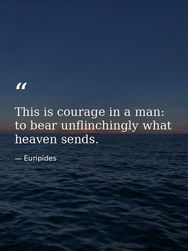 This is courage in a man: to bear unflinchingly what heaven sends. — Euripides
