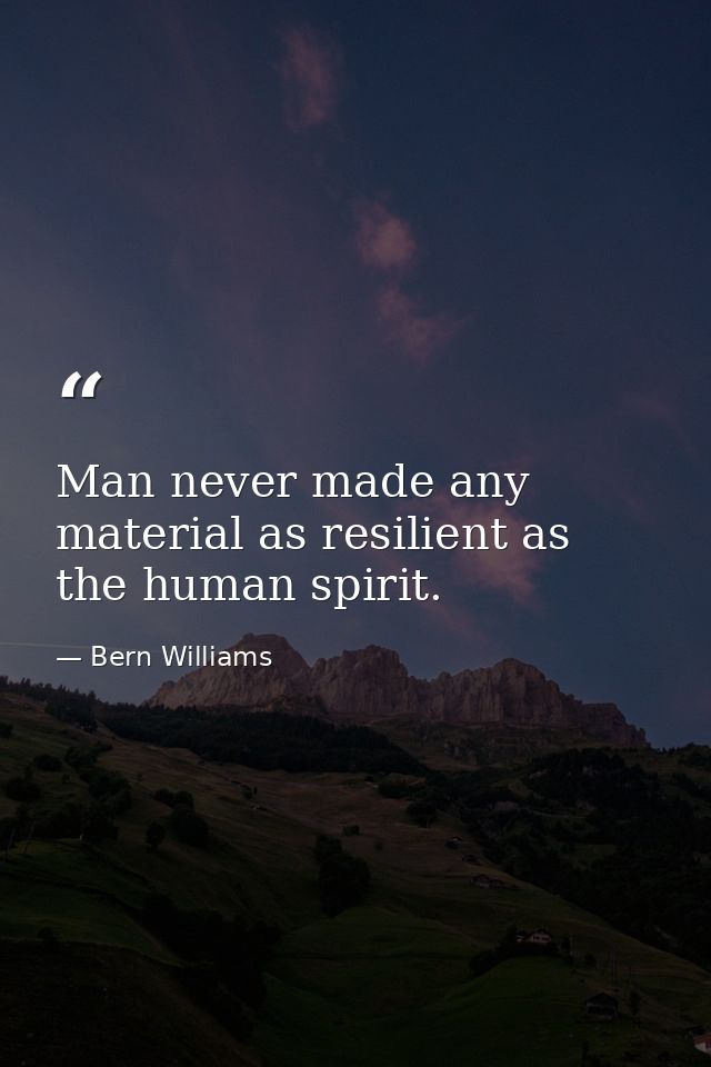 Man never made any material as resilient as the human spirit. — Bern Williams