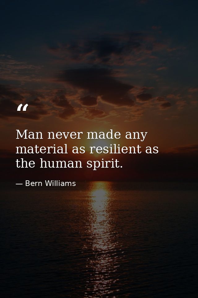 Man never made any material as resilient as the human spirit. — Bern Williams