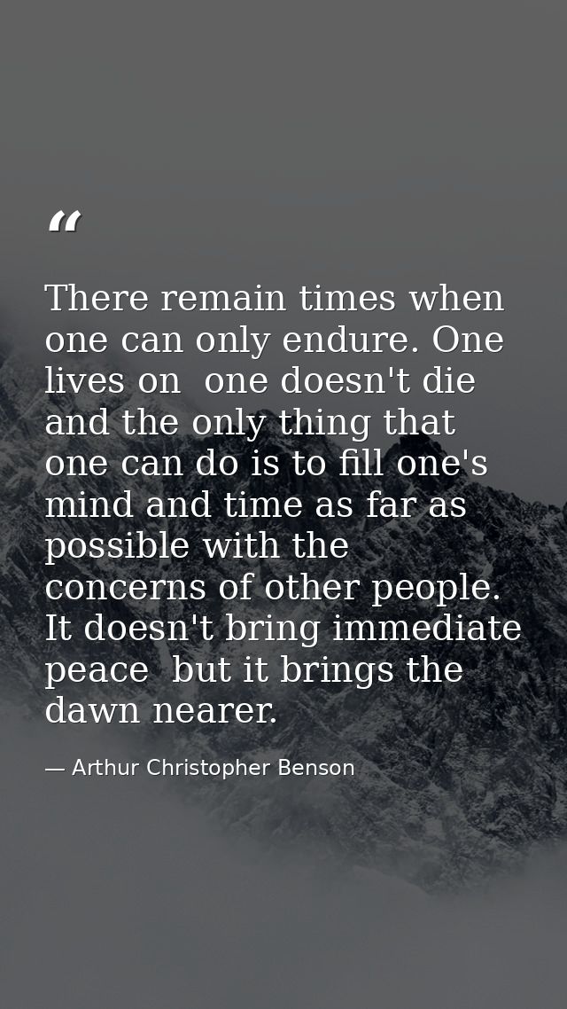 There remain times when one can only endure. One lives on  one doesn't die  and the only thing that one can do is to fil — Arthur Christopher Benson