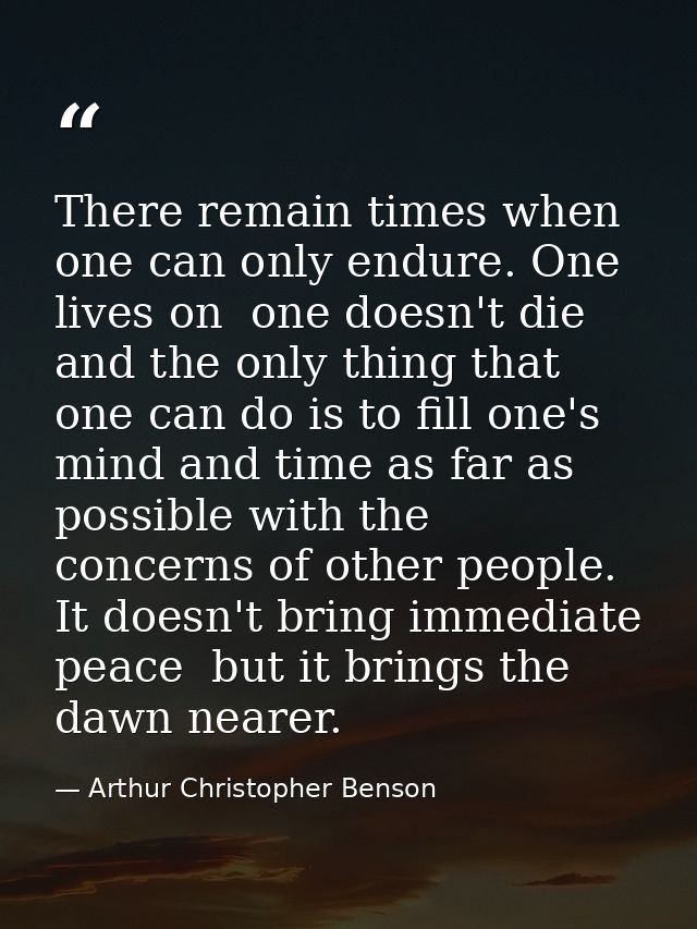 There remain times when one can only endure. One lives on  one doesn't die  and the only thing that one can do is to fil — Arthur Christopher Benson