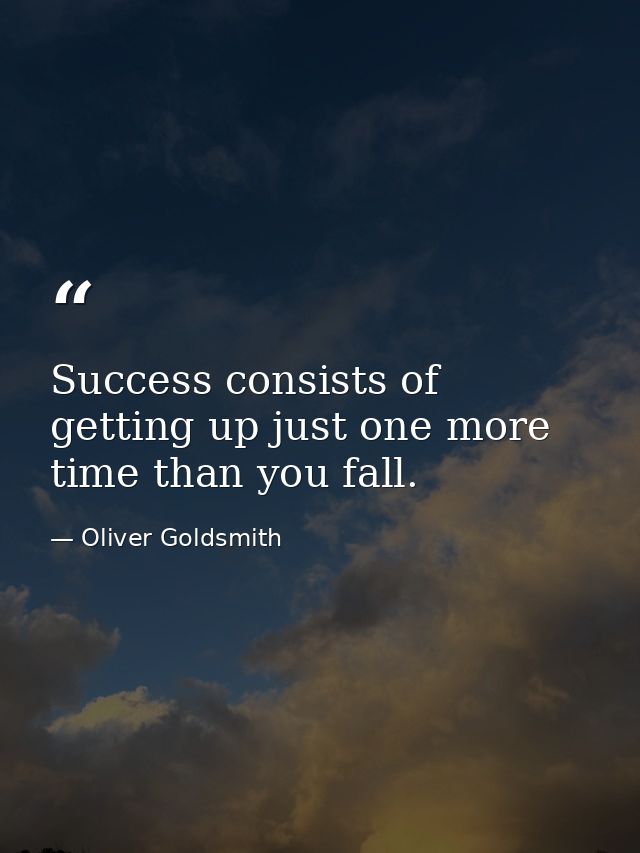 Success consists of getting up just one more time than you fall. — Oliver Goldsmith