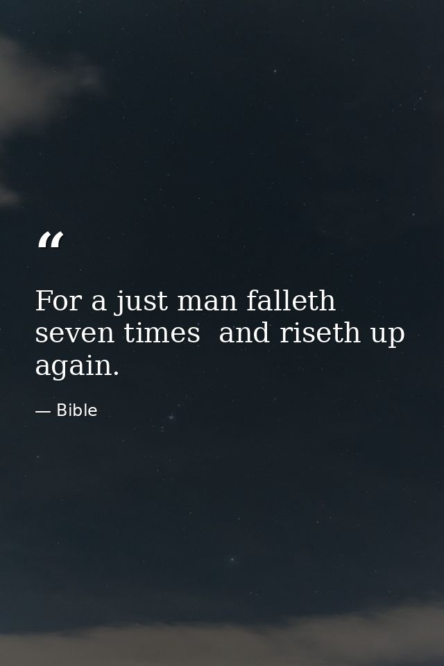 For a just man falleth seven times  and riseth up again. — Bible
