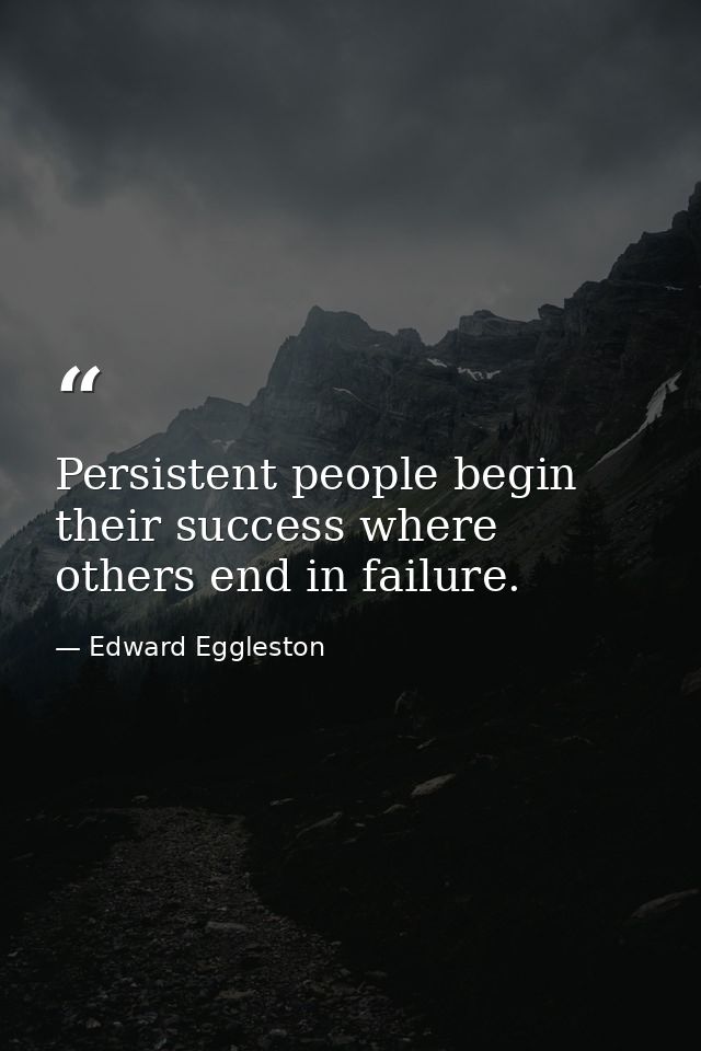 Persistent people begin their success where others end in failure. — Edward Eggleston