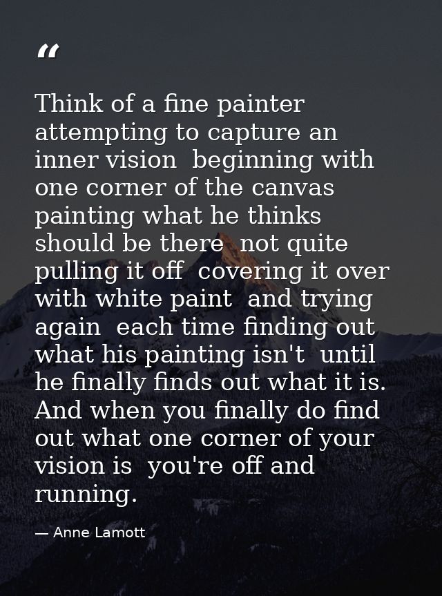 Think of a fine painter attempting to capture an inner vision  beginning with one corner of the canvas  painting what he — Anne Lamott