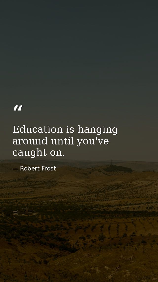 Education is hanging around until you've caught on. — Robert Frost
