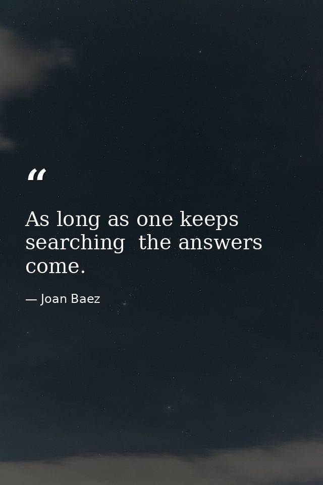 As long as one keeps searching  the answers come. — Joan Baez