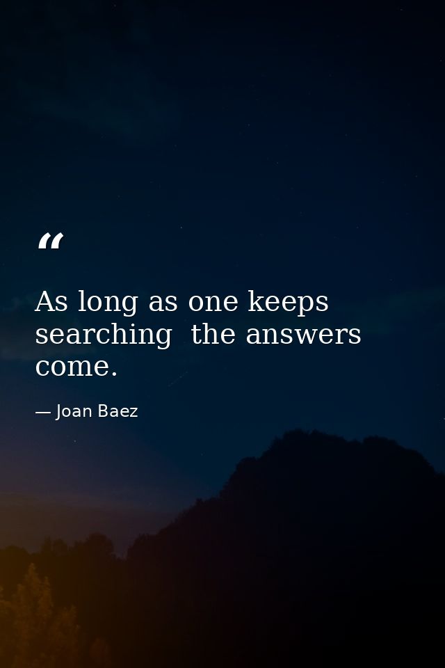 As long as one keeps searching  the answers come. — Joan Baez