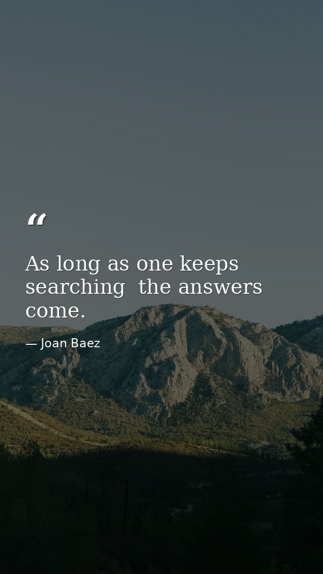 As long as one keeps searching  the answers come. — Joan Baez