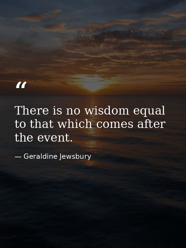 There is no wisdom equal to that which comes after the event. — Geraldine Jewsbury