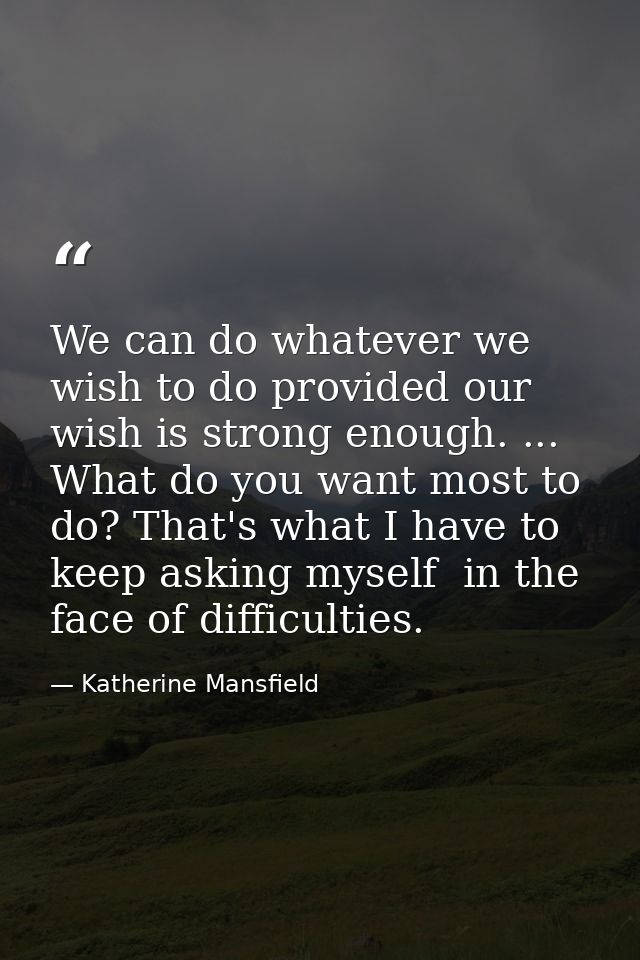 We can do whatever we wish to do provided our wish is strong enough. ... What do you want most to do? That's what I have — Katherine Mansfield