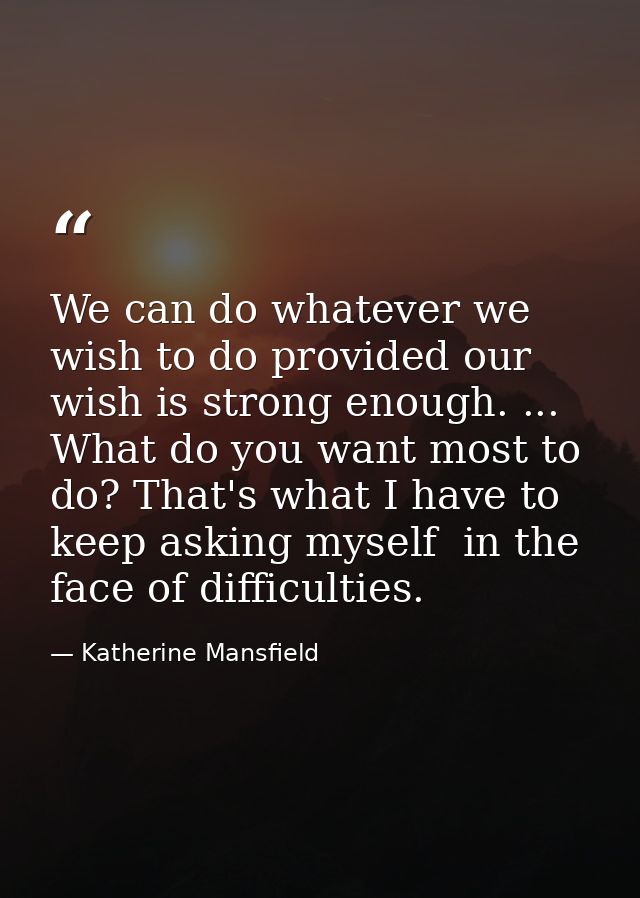 We can do whatever we wish to do provided our wish is strong enough. ... What do you want most to do? That's what I have — Katherine Mansfield