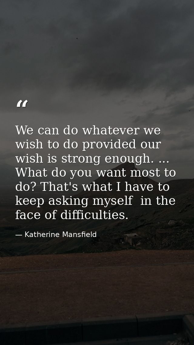We can do whatever we wish to do provided our wish is strong enough. ... What do you want most to do? That's what I have — Katherine Mansfield