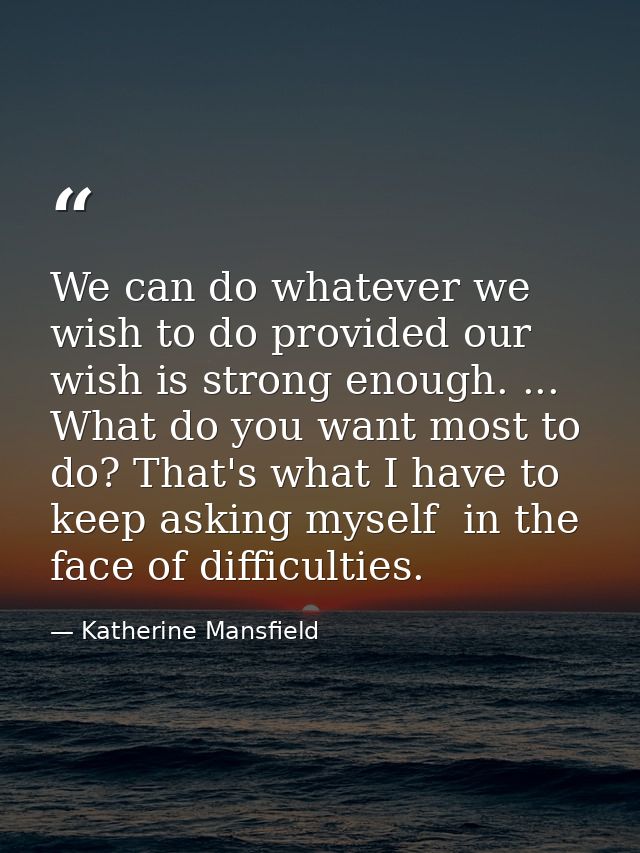 We can do whatever we wish to do provided our wish is strong enough. ... What do you want most to do? That's what I have — Katherine Mansfield