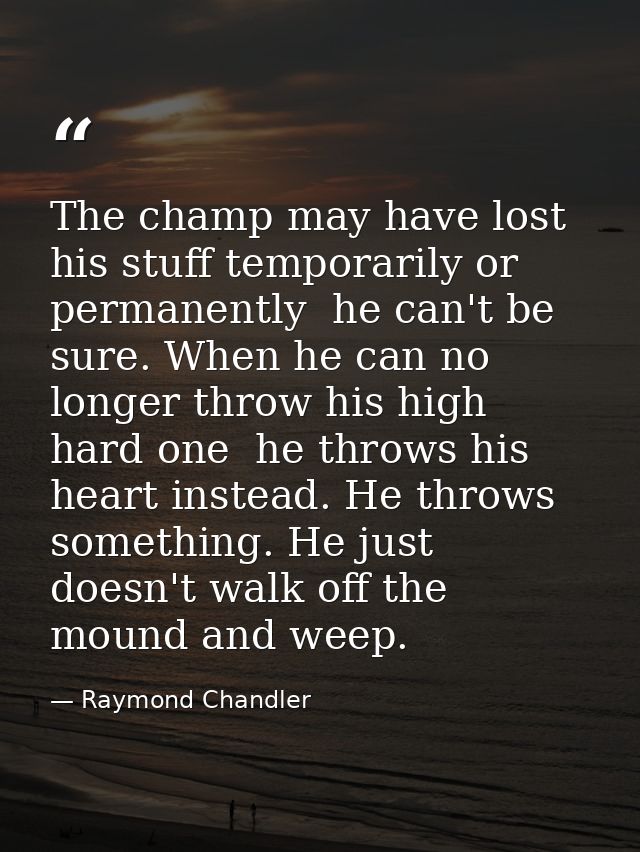 The champ may have lost his stuff temporarily or permanently  he can't be sure. When he can no longer throw his high har — Raymond Chandler