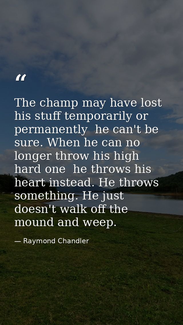 The champ may have lost his stuff temporarily or permanently  he can't be sure. When he can no longer throw his high har — Raymond Chandler