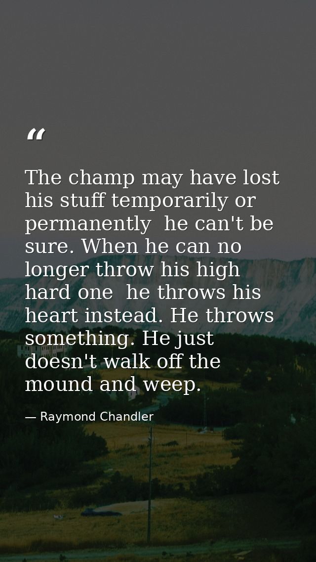 The champ may have lost his stuff temporarily or permanently  he can't be sure. When he can no longer throw his high har — Raymond Chandler