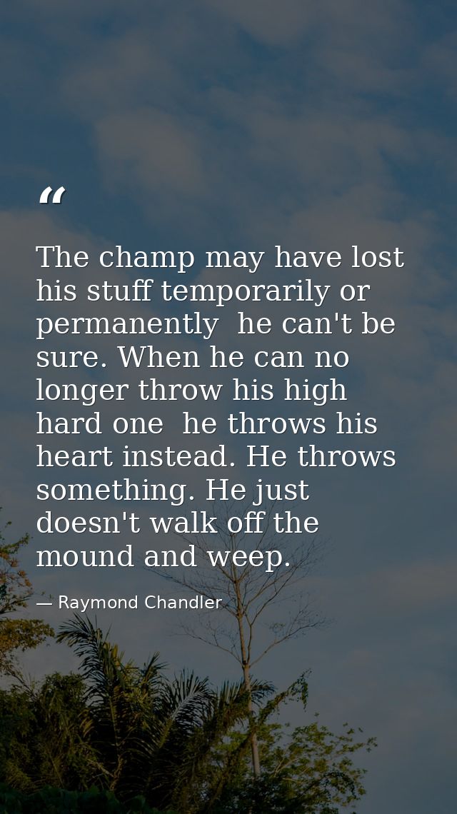 The champ may have lost his stuff temporarily or permanently  he can't be sure. When he can no longer throw his high har — Raymond Chandler