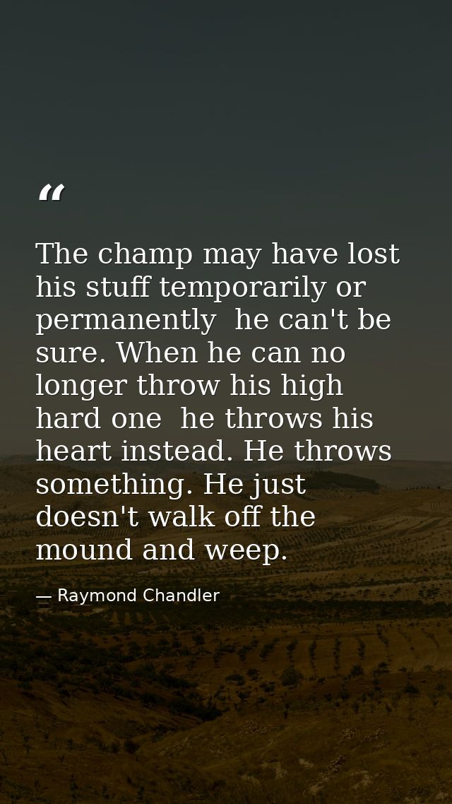 The champ may have lost his stuff temporarily or permanently  he can't be sure. When he can no longer throw his high har — Raymond Chandler