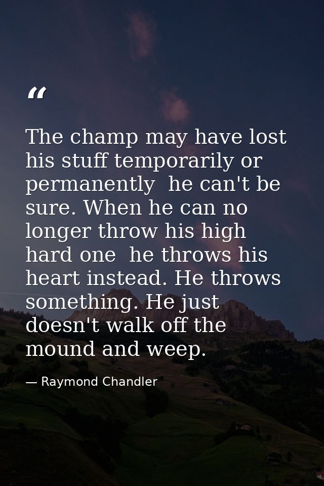 The champ may have lost his stuff temporarily or permanently  he can't be sure. When he can no longer throw his high har — Raymond Chandler