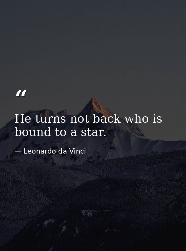 He turns not back who is bound to a star. — Leonardo da Vinci