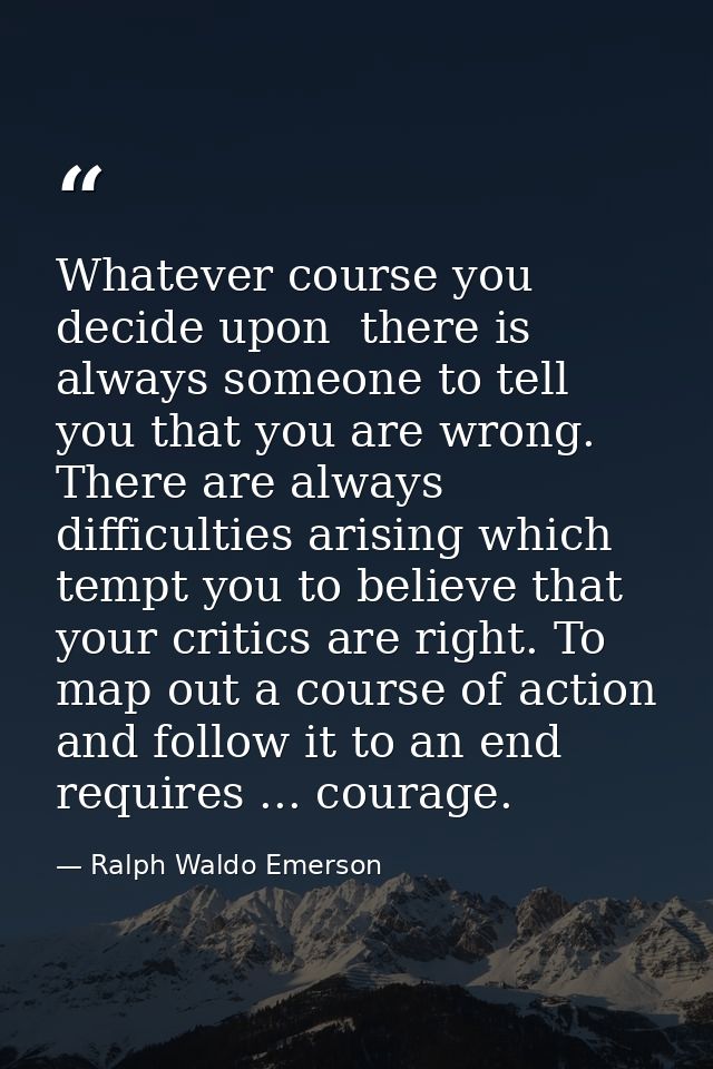 Whatever course you decide upon  there is always someone to tell you that you are wrong. There are always difficulties a — Ralph Waldo Emerson