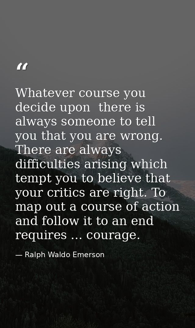 Whatever course you decide upon  there is always someone to tell you that you are wrong. There are always difficulties a — Ralph Waldo Emerson