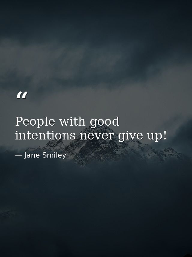 People with good intentions never give up! — Jane Smiley