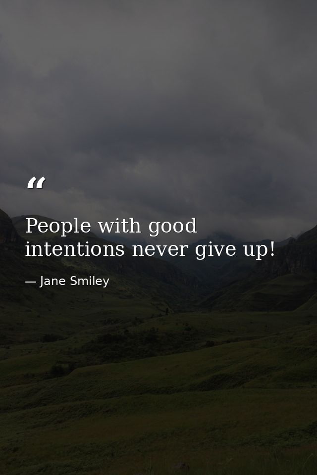 People with good intentions never give up! — Jane Smiley