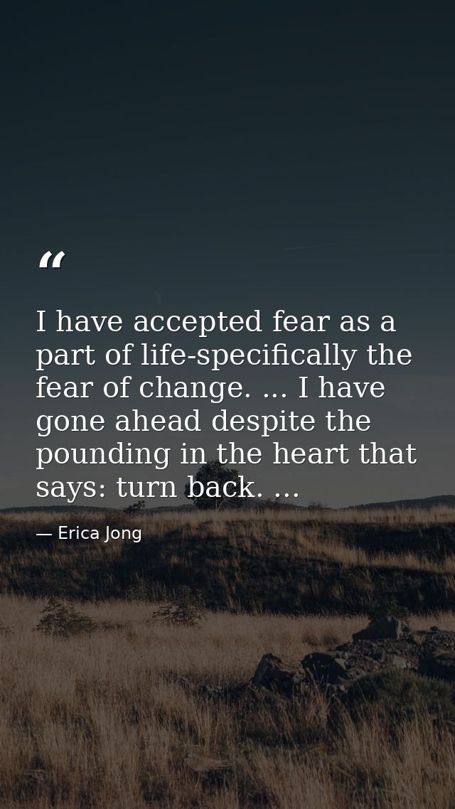 I have accepted fear as a part of life-specifically the fear of change. ... I have gone ahead despite the pounding in th — Erica Jong