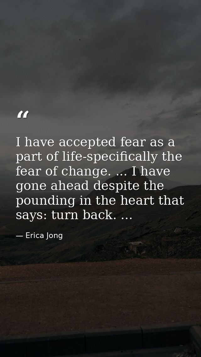I have accepted fear as a part of life-specifically the fear of change. ... I have gone ahead despite the pounding in th — Erica Jong