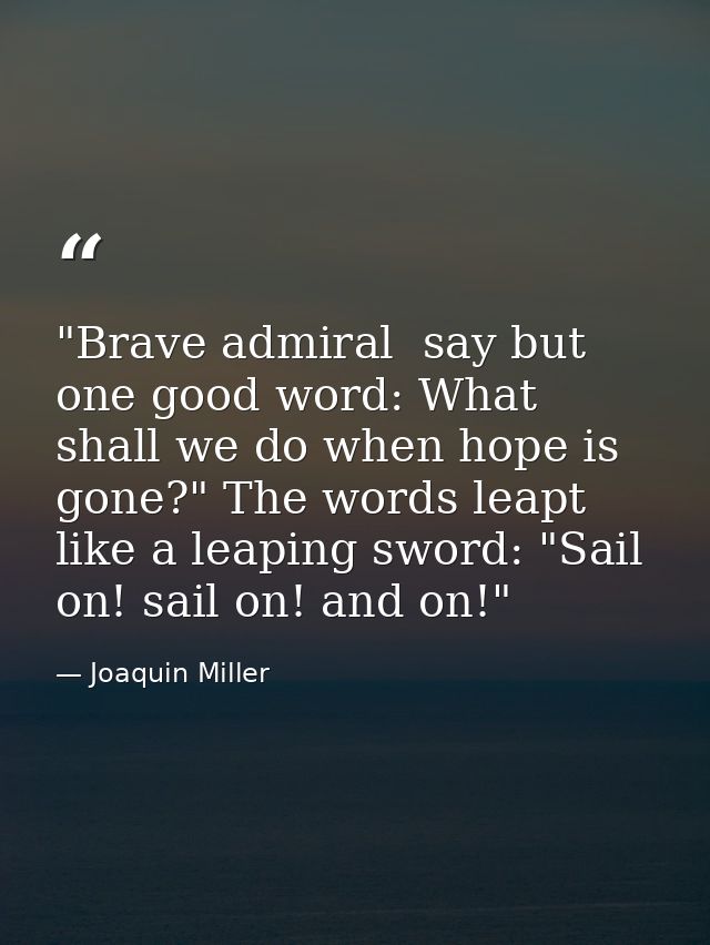 "Brave admiral  say but one good word: What shall we do when hope is gone?" The words leapt like a leaping sword: "Sail  — Joaquin Miller