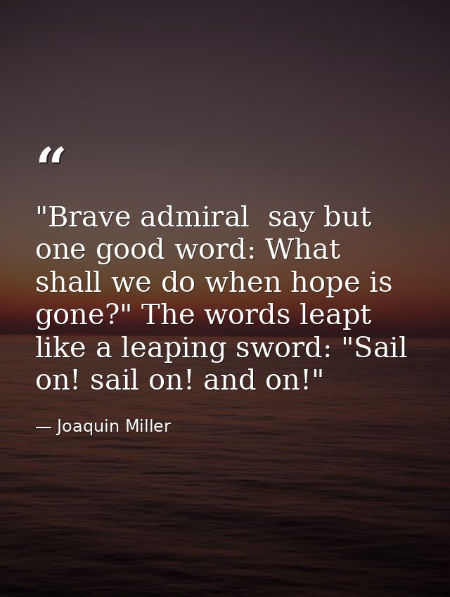 "Brave admiral  say but one good word: What shall we do when hope is gone?" The words leapt like a leaping sword: "Sail  — Joaquin Miller