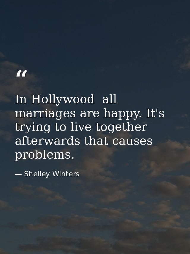In Hollywood  all marriages are happy. It's trying to live together afterwards that causes problems. — Shelley Winters