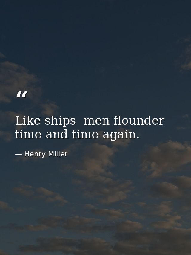 Like ships  men flounder time and time again. — Henry Miller